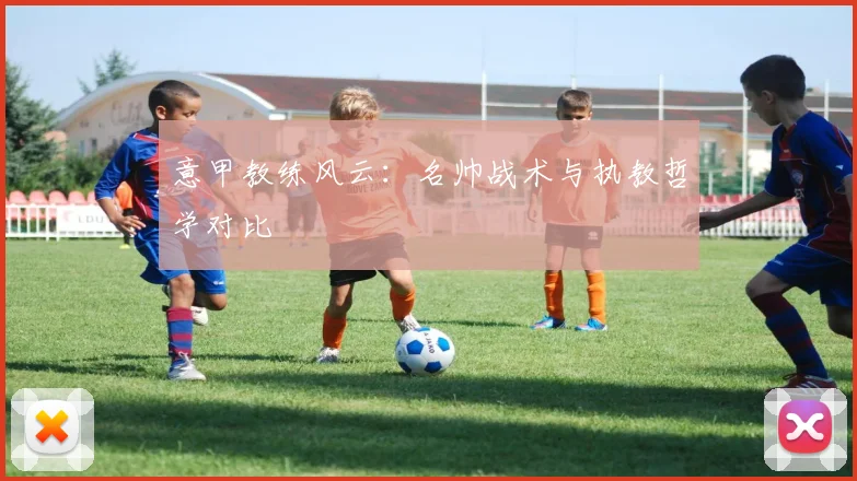意甲教练风云:名帅战术与执教哲学对比