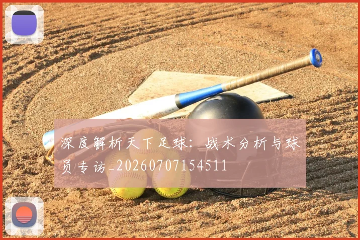 深度解析天下足球：战术分析与球员专访_20260707154511