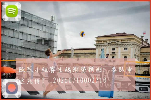 欧冠小组赛出线形势预测：各队命运几何？_20260710002710