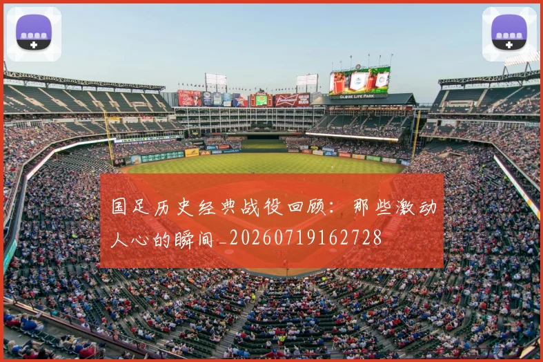 国足历史经典战役回顾：那些激动人心的瞬间_20260719162728