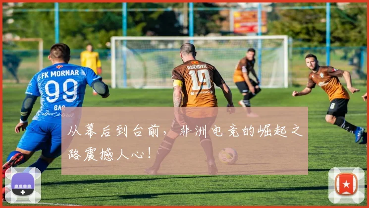 从幕后到台前，非洲电竞的崛起之路震撼人心！