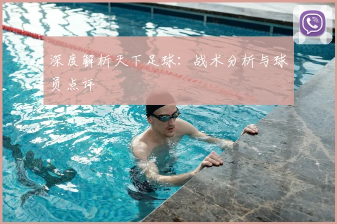 深度解析天下足球:战术分析与球员点评