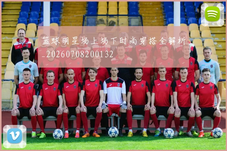 篮球明星场上场下时尚穿搭全解析_20260708200132